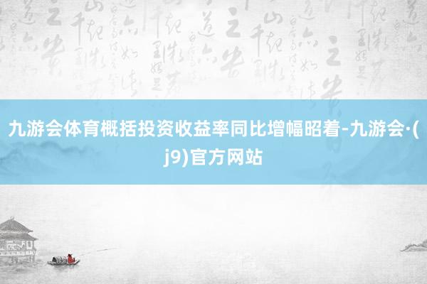 九游会体育概括投资收益率同比增幅昭着-九游会·(j9)官方网站