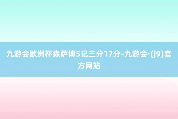九游会欧洲杯森萨博5记三分17分-九游会·(j9)官方网站
