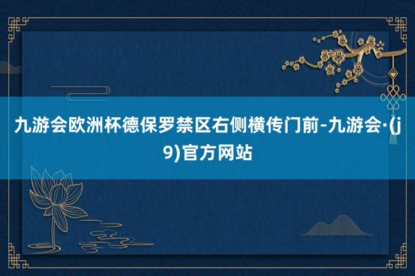九游会欧洲杯德保罗禁区右侧横传门前-九游会·(j9)官方网站