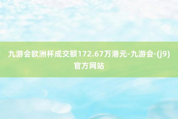 九游会欧洲杯成交额172.67万港元-九游会·(j9)官方网站