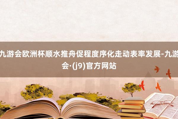 九游会欧洲杯顺水推舟促程度序化走动表率发展-九游会·(j9)官方网站