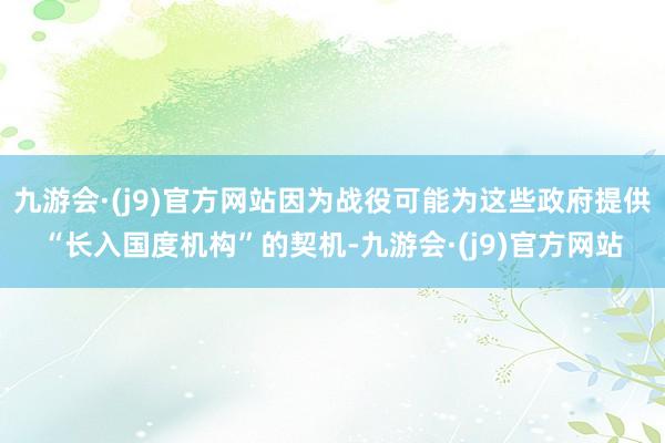 九游会·(j9)官方网站因为战役可能为这些政府提供“长入国度机构”的契机-九游会·(j9)官方网站